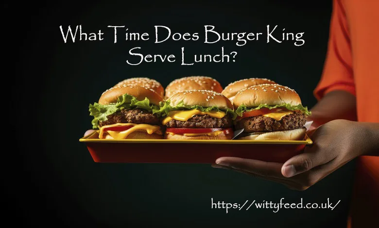 What Time Does Burger King Serve Lunch